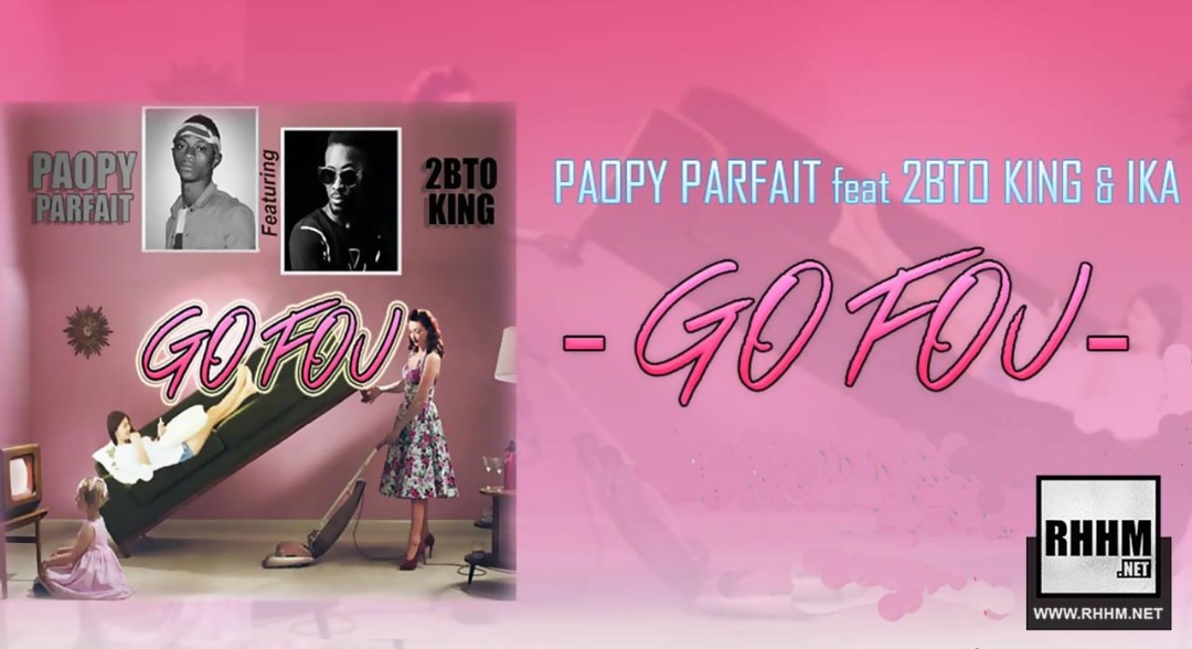 PAOPY PARFAIT Ft. 2BTO KING & IKA - GO FOU (2019)